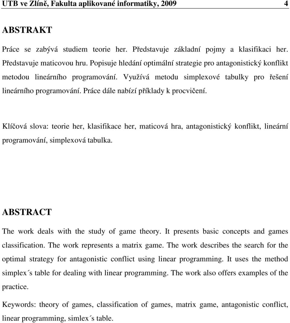Práce dále nabízí příklady k procvičení. Klíčová slova: teorie her, klasifikace her, maticová hra, antagonistický konflikt, lineární programování, simplexová tabulka.