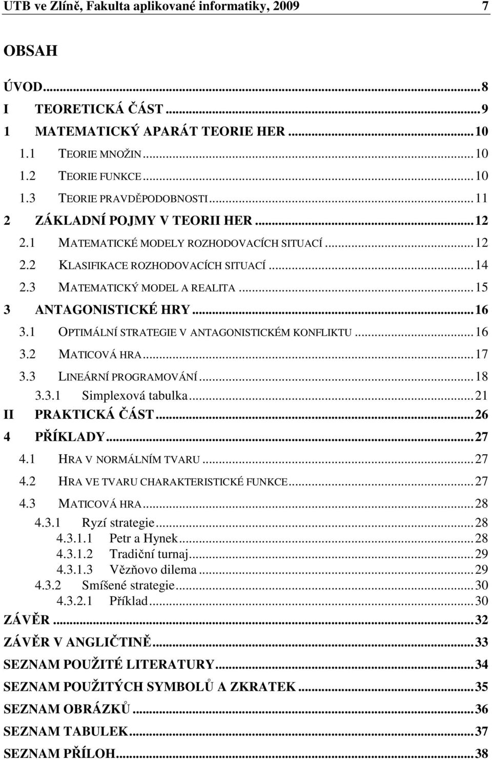 OPTIMÁLNÍ TRATEGIE V ANTAGONITICKÉM KONFLIKTU...6 3.2 MATICOVÁ HRA...7 II 3.3 LINEÁRNÍ PROGRAMOVÁNÍ...8 3.3. implexová tabulka...2 PRAKTICKÁ ČÁT...26 4 PŘÍKLADY...27 4.