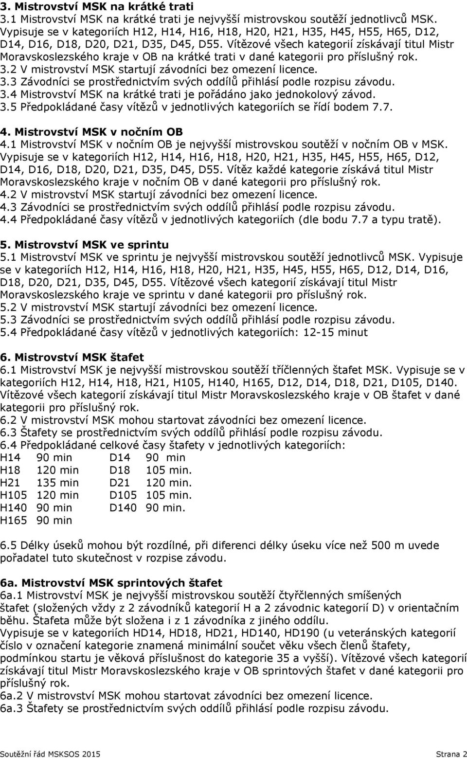 2 V mistrovství MSK startují závodníci bez omezení licence. 3.3 Závodníci se prostřednictvím svých oddílů přihlásí podle rozpisu závodu. 3.4 Mistrovství MSK na krátké trati je pořádáno jako jednokolový závod.