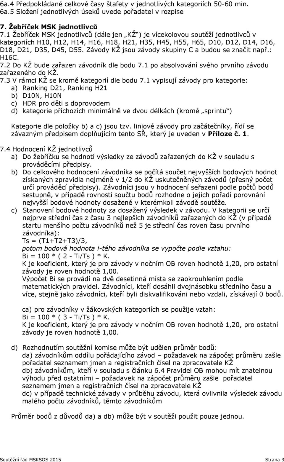 Závody KŽ jsou závody skupiny C a budou se značit např.: H16C. 7.2 Do KŽ bude zařazen závodník dle bodu 7.1 po absolvování svého prvního závodu zařazeného do KŽ. 7.3 V rámci KŽ se kromě kategorií dle bodu 7.