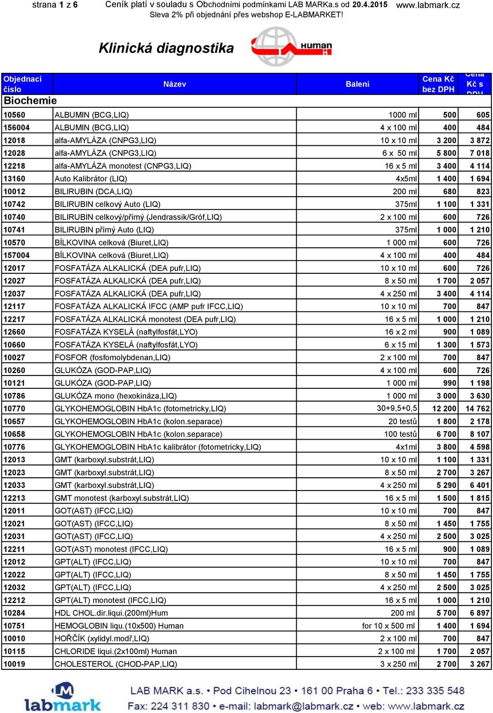 7 018 12218 alfa-amyláza monotest (CNPG3,LIQ) 16 x 5 ml 3 400 4 114 13160 Auto Kalibrátor (LIQ) 4x5ml 1 400 1 694 10012 BILIRUBIN (DCA,LIQ) 200 ml 680 823 10742 BILIRUBIN celkový Auto (LIQ) 375ml 1