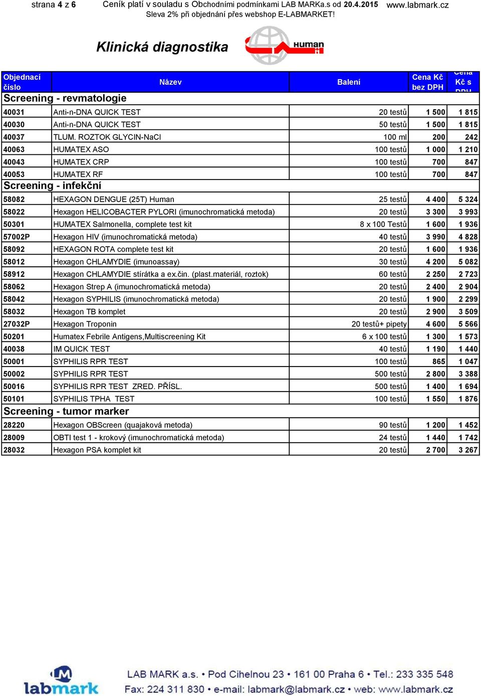 25 testů 4 400 5 324 58022 Hexagon HELICOBACTER PYLORI (imunochromatická metoda) 20 testů 3 300 3 993 50301 HUMATEX Salmonella, complete test kit 8 x 100 Testů 1 600 1 936 57002P Hexagon HIV