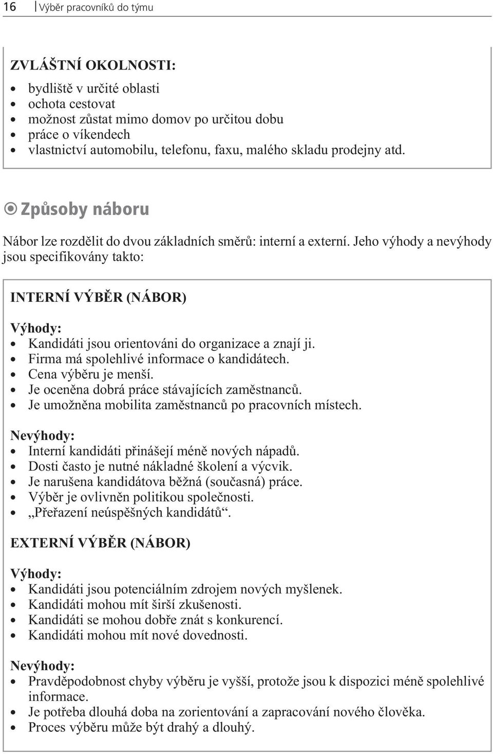 Jeho výhody a nevýhody jsou specifikovány takto: INTERNÍ VÝBÌR (NÁBOR) Výhody: Kandidáti jsou orientováni do organizace a znají ji. Firma má spolehlivé informace o kandidátech. Cena výbìru je menší.