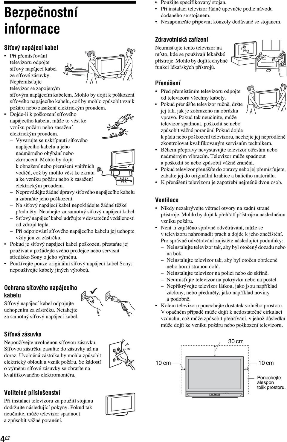 Mohlo by dojít k poškození síťového napájecího kabelu, což by mohlo způsobit vznik požáru nebo zasažení elektrickým proudem.