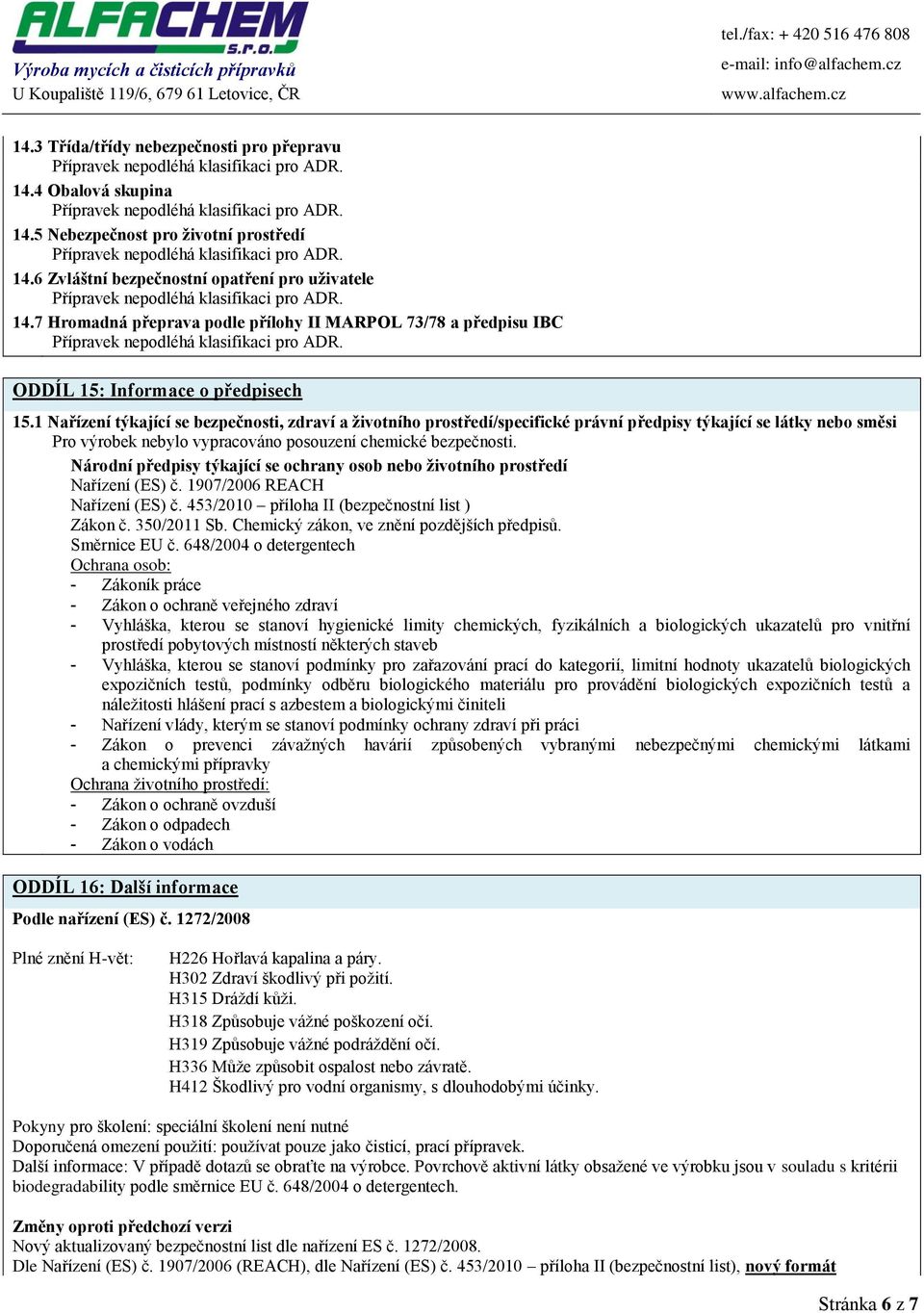 1 Nařízení týkající se bezpečnosti, zdraví a životního prostředí/specifické právní předpisy týkající se látky nebo směsi Pro výrobek nebylo vypracováno posouzení chemické bezpečnosti.