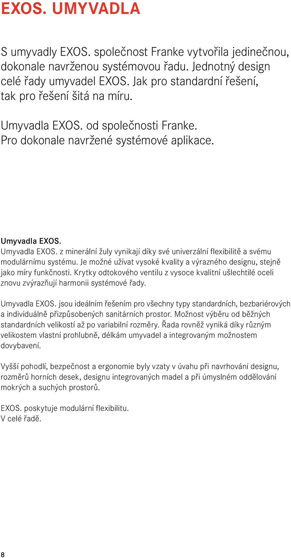 Je možné užívat vysoké kvality a výrazného designu, stejně jako míry funkčnosti. Krytky odtokového ventilu z vysoce kvalitní ušlechtilé oceli znovu zvýrazňují harmonii systémové řady. Umyvadla EXOS.