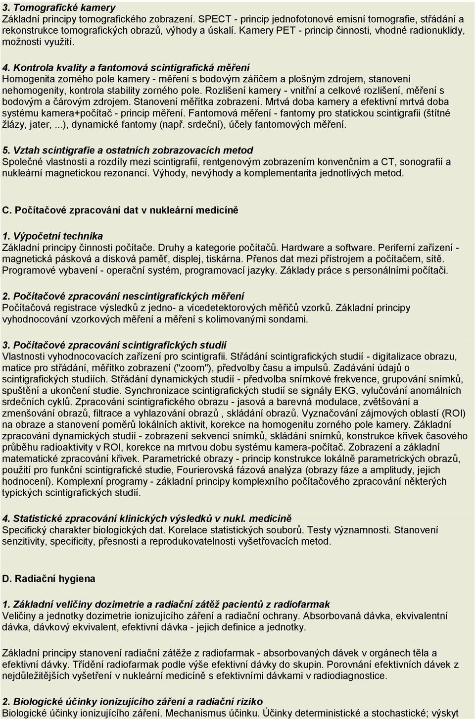 Kontrola kvality a fantomová scintigrafická měření Homogenita zorného pole kamery - měření s bodovým zářičem a plošným zdrojem, stanovení nehomogenity, kontrola stability zorného pole.