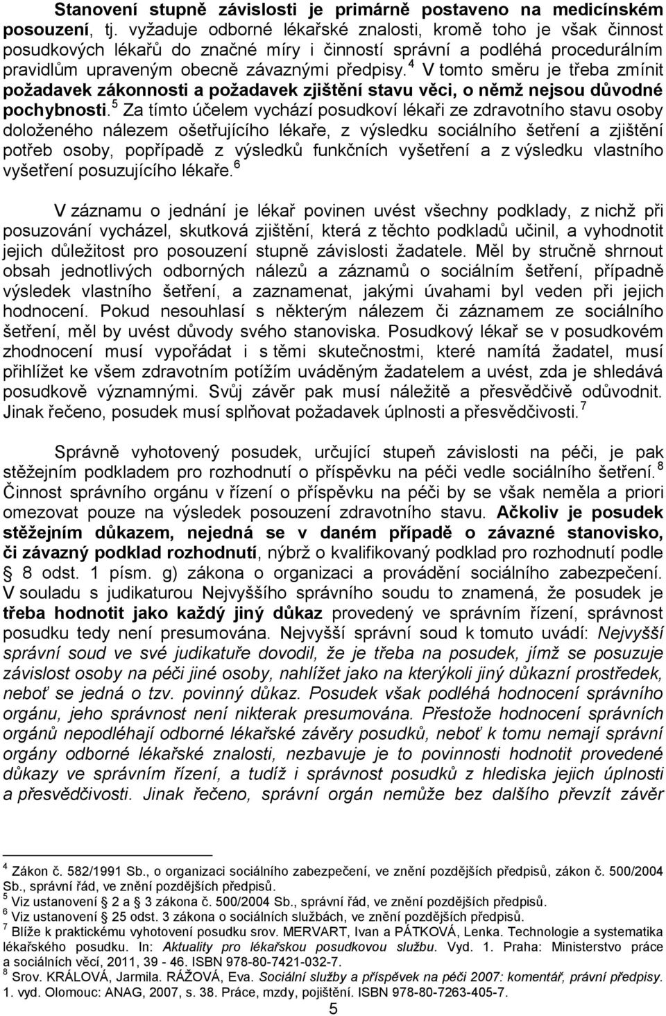 4 V tomto směru je třeba zmínit požadavek zákonnosti a požadavek zjištění stavu věci, o němž nejsou důvodné pochybnosti.