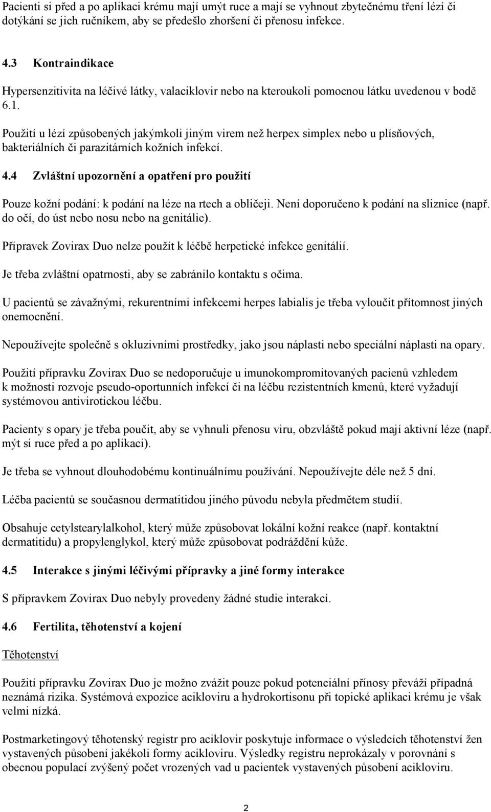 Použití u lézí způsobených jakýmkoli jiným virem než herpex simplex nebo u plísňových, bakteriálních či parazitárních kožních infekcí. 4.