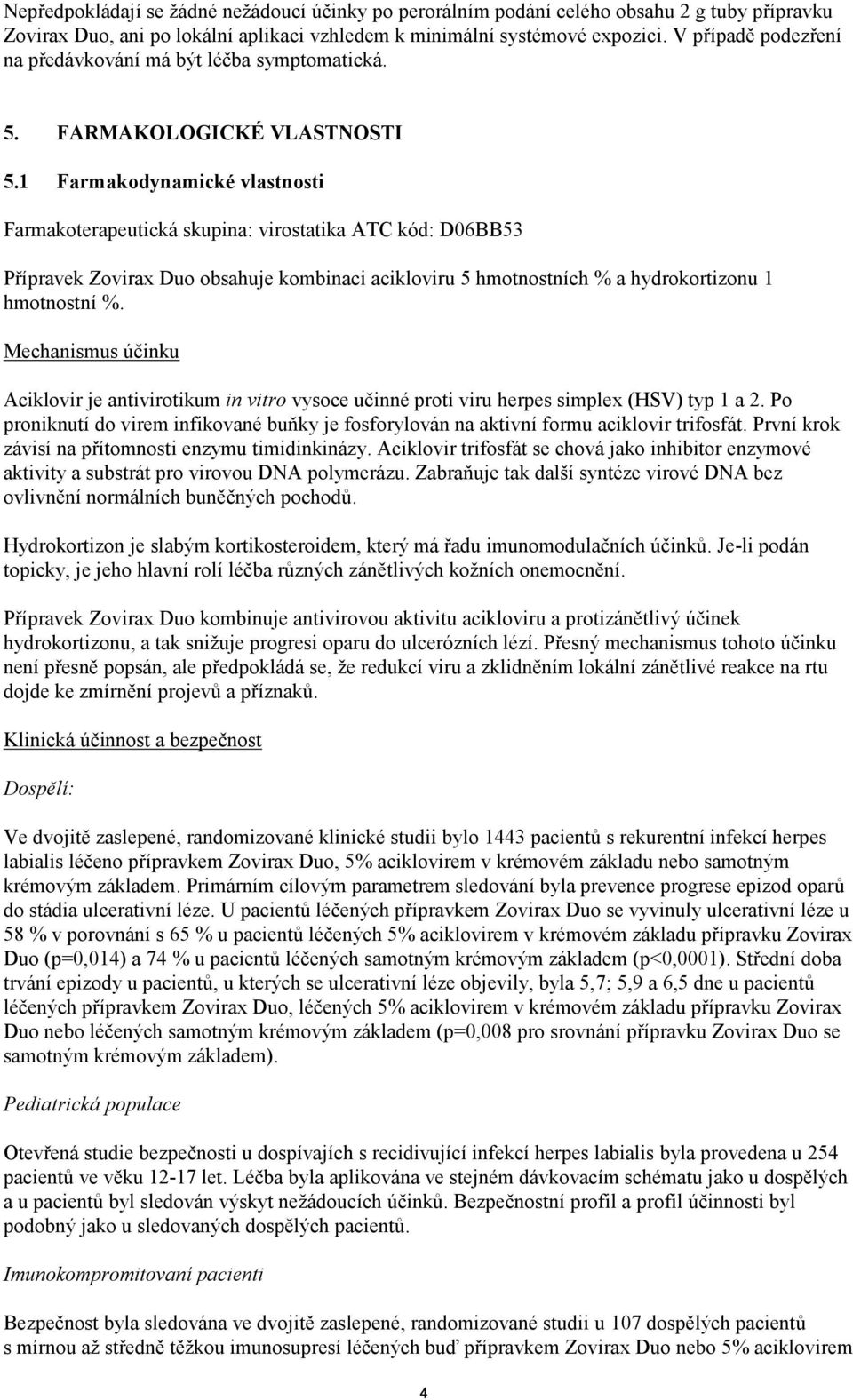 1 Farmakodynamické vlastnosti Farmakoterapeutická skupina: virostatika ATC kód: D06BB53 Přípravek Zovirax Duo obsahuje kombinaci acikloviru 5 hmotnostních % a hydrokortizonu 1 hmotnostní %.