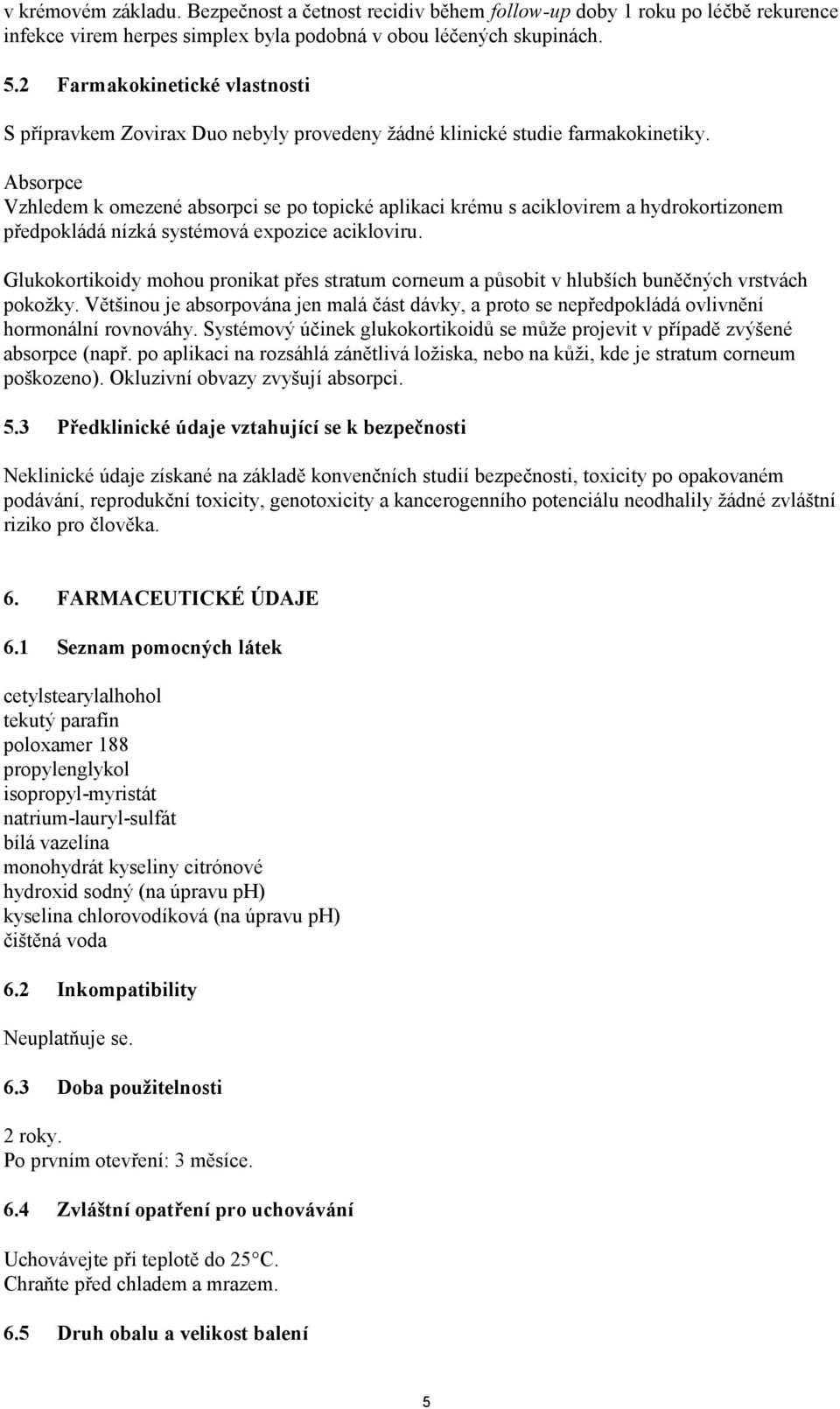 Absorpce Vzhledem k omezené absorpci se po topické aplikaci krému s aciklovirem a hydrokortizonem předpokládá nízká systémová expozice acikloviru.