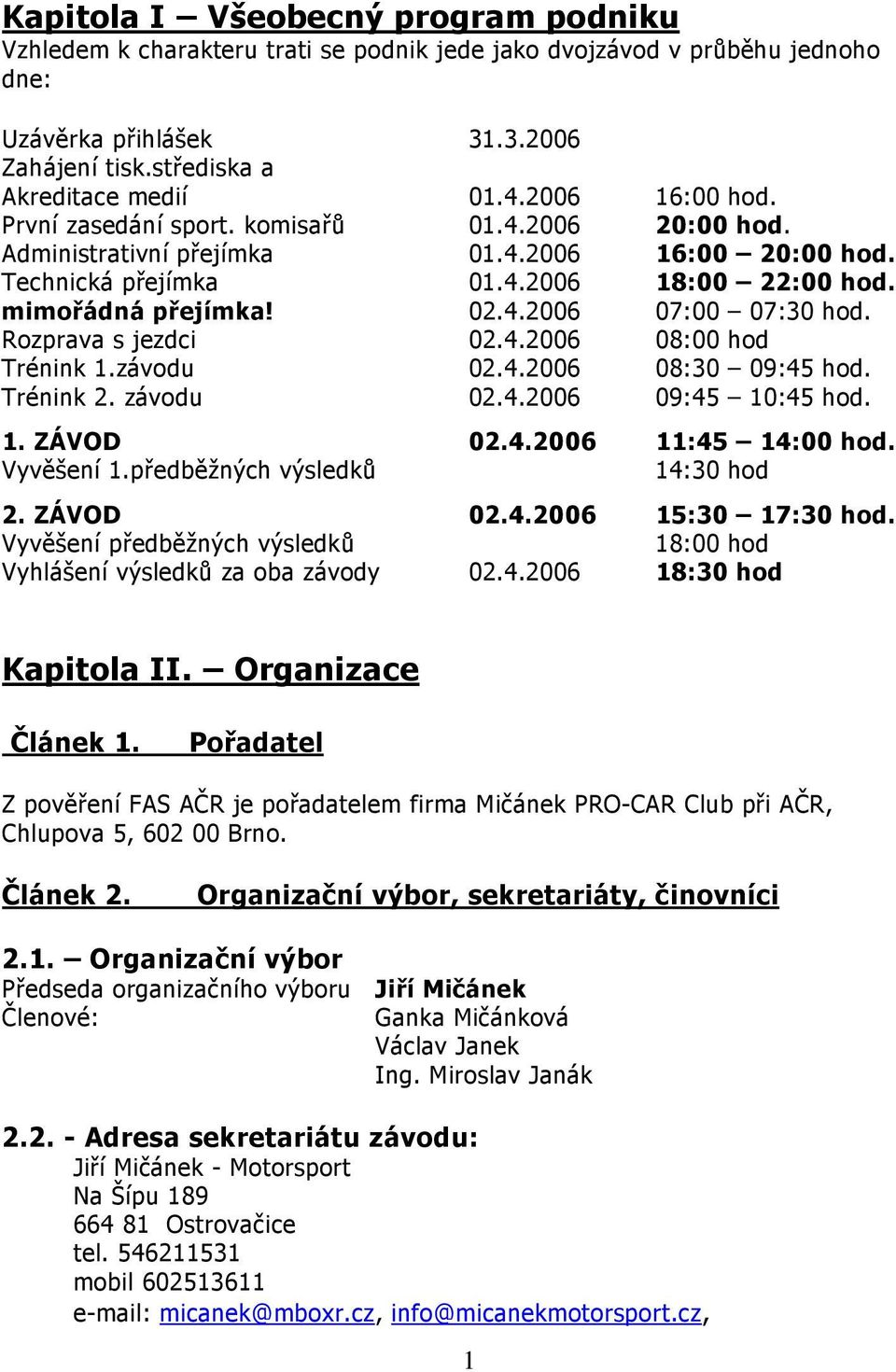 Rozprava s jezdci 02.4.2006 08:00 hod Trénink 1.závodu 02.4.2006 08:30 09:45 hod. Trénink 2. závodu 02.4.2006 09:45 10:45 hod. 1. ZÁVOD 02.4.2006 11:45 14:00 hod. Vyvěšení 1.