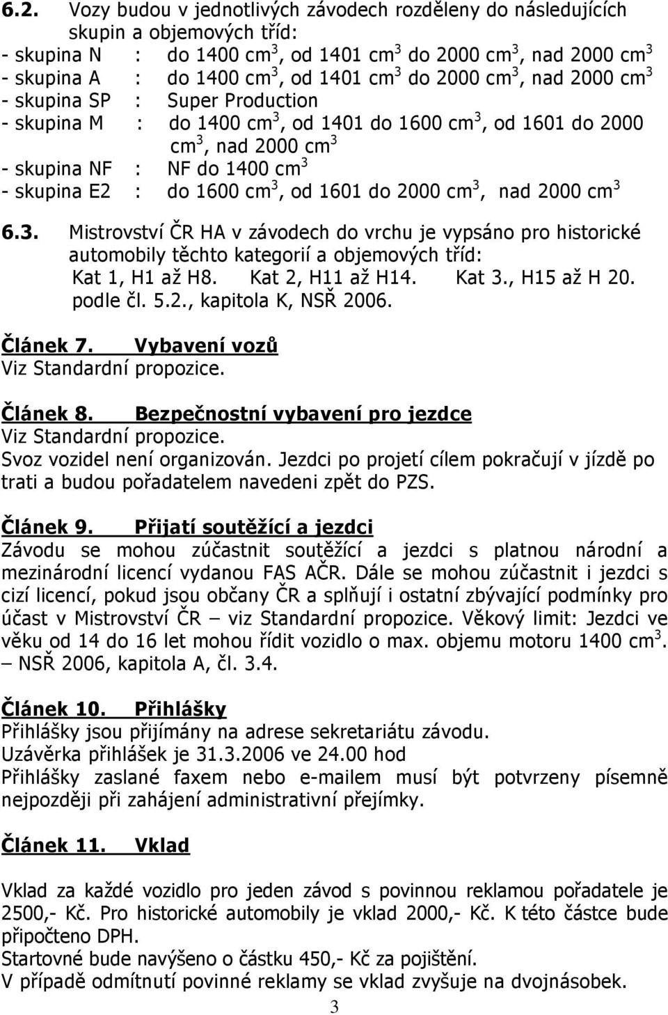 1600 cm 3, od 1601 do 2000 cm 3, nad 2000 cm 3 6.3. Mistrovství ČR HA v závodech do vrchu je vypsáno pro historické automobily těchto kategorií a objemových tříd: Kat 1, H1 až H8. Kat 2, H11 až H14.