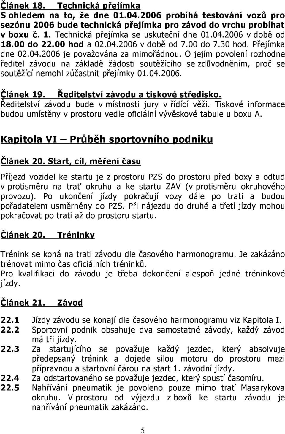 O jejím povolení rozhodne ředitel závodu na základě žádosti soutěžícího se zdůvodněním, proč se soutěžící nemohl zúčastnit přejímky 01.04.2006. Článek 19. Ředitelství závodu a tiskové středisko.