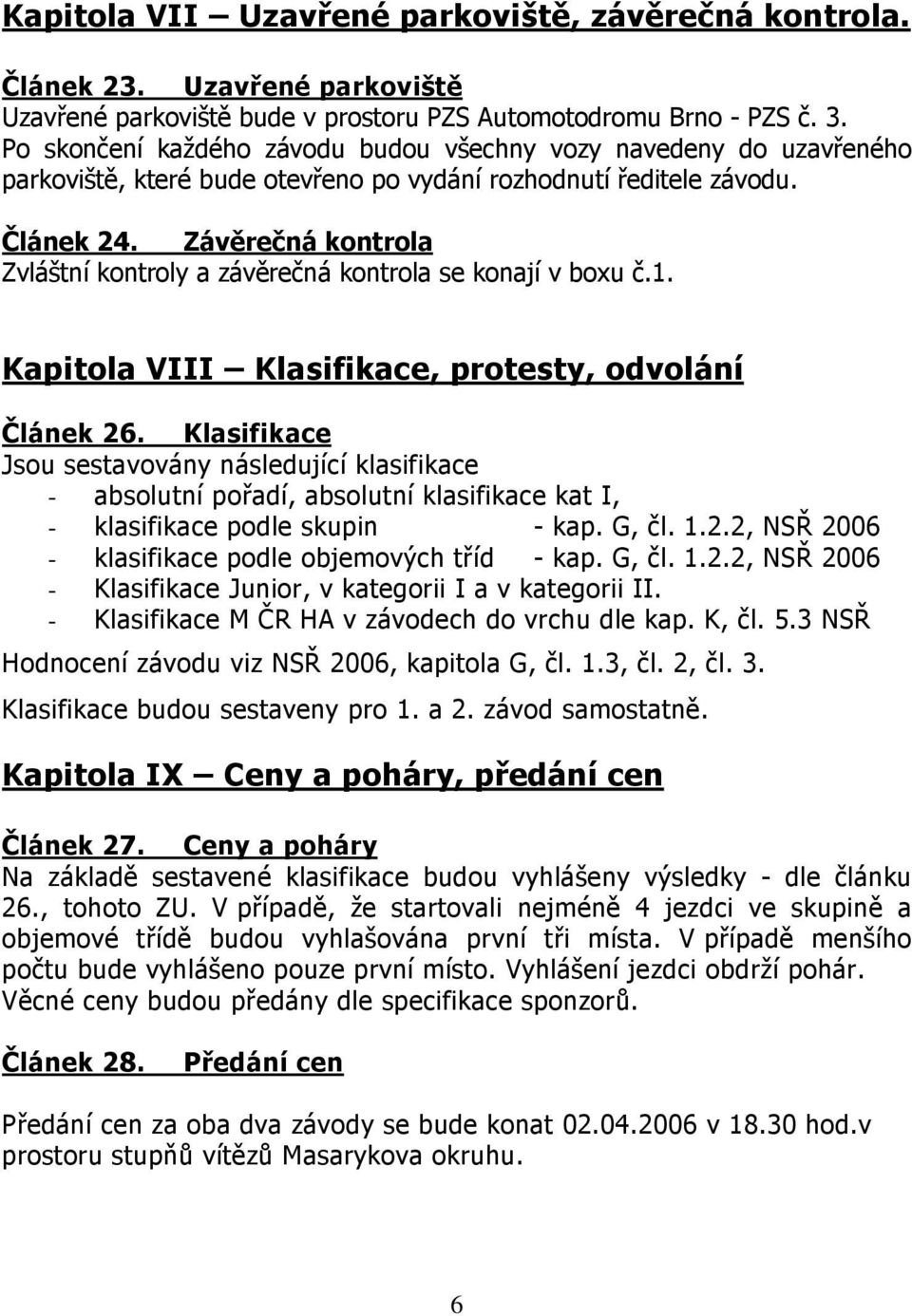 Závěrečná kontrola Zvláštní kontroly a závěrečná kontrola se konají v boxu č.1. Kapitola VIII Klasifikace, protesty, odvolání Článek 26.