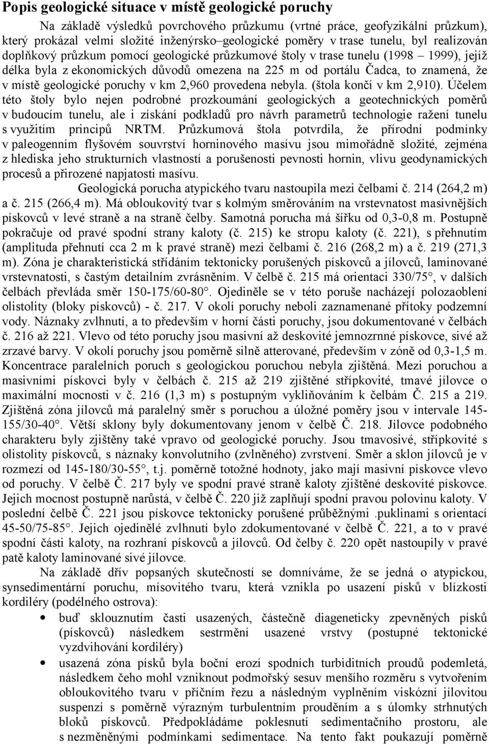 místě geologické poruchy v km 2,960 provedena nebyla. (štola končí v km 2,910).