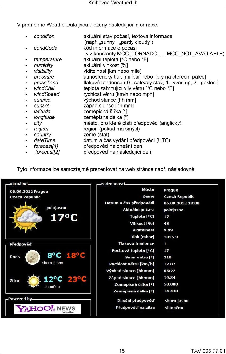 [km nebo mile] pressure atmosférický tlak [milibar nebo libry na čtereční palec] presstend tlaková tendence ( 0...setrvalý stav, 1...vzestup, 2.