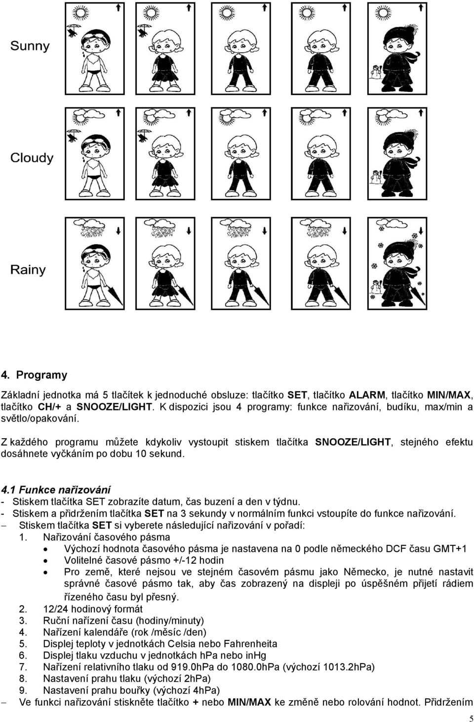 Z každého programu můžete kdykoliv vystoupit stiskem tlačítka SNOOZE/LIGHT, stejného efektu dosáhnete vyčkáním po dobu 10 sekund. 4.