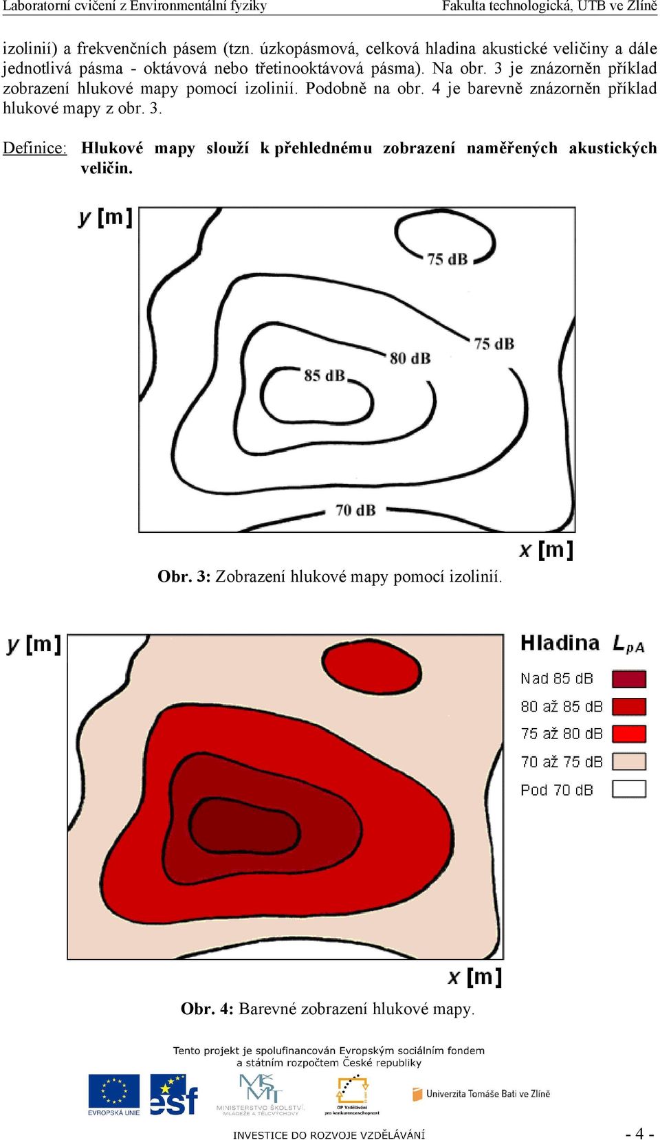 Na obr. 3 je znázorněn příklad zobrazení hlukové mapy pomocí izolinií. Podobně na obr.