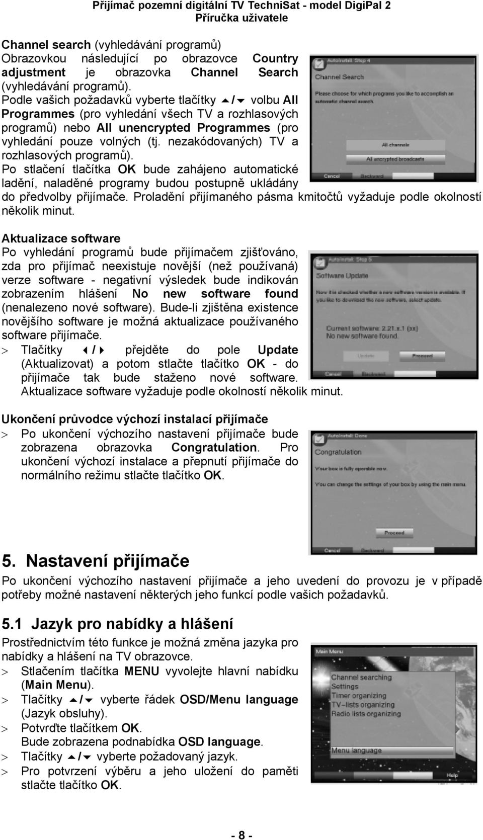 nezakódovaných) TV a rozhlasových programů). Po stlačení tlačítka OK bude zahájeno automatické ladění, naladěné programy budou postupně ukládány do předvolby přijímače.