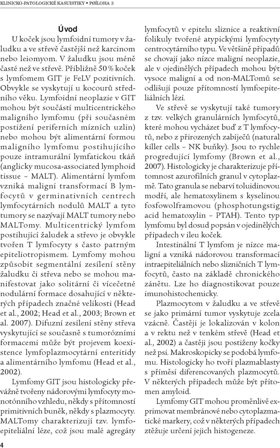 Lymfoidní neoplazie v GIT mohou být souèástí multicentrického maligního lymfomu (pøi souèasném postižení periferních mízních uzlin) nebo mohou být alimentární formou maligního lymfomu postihujícího