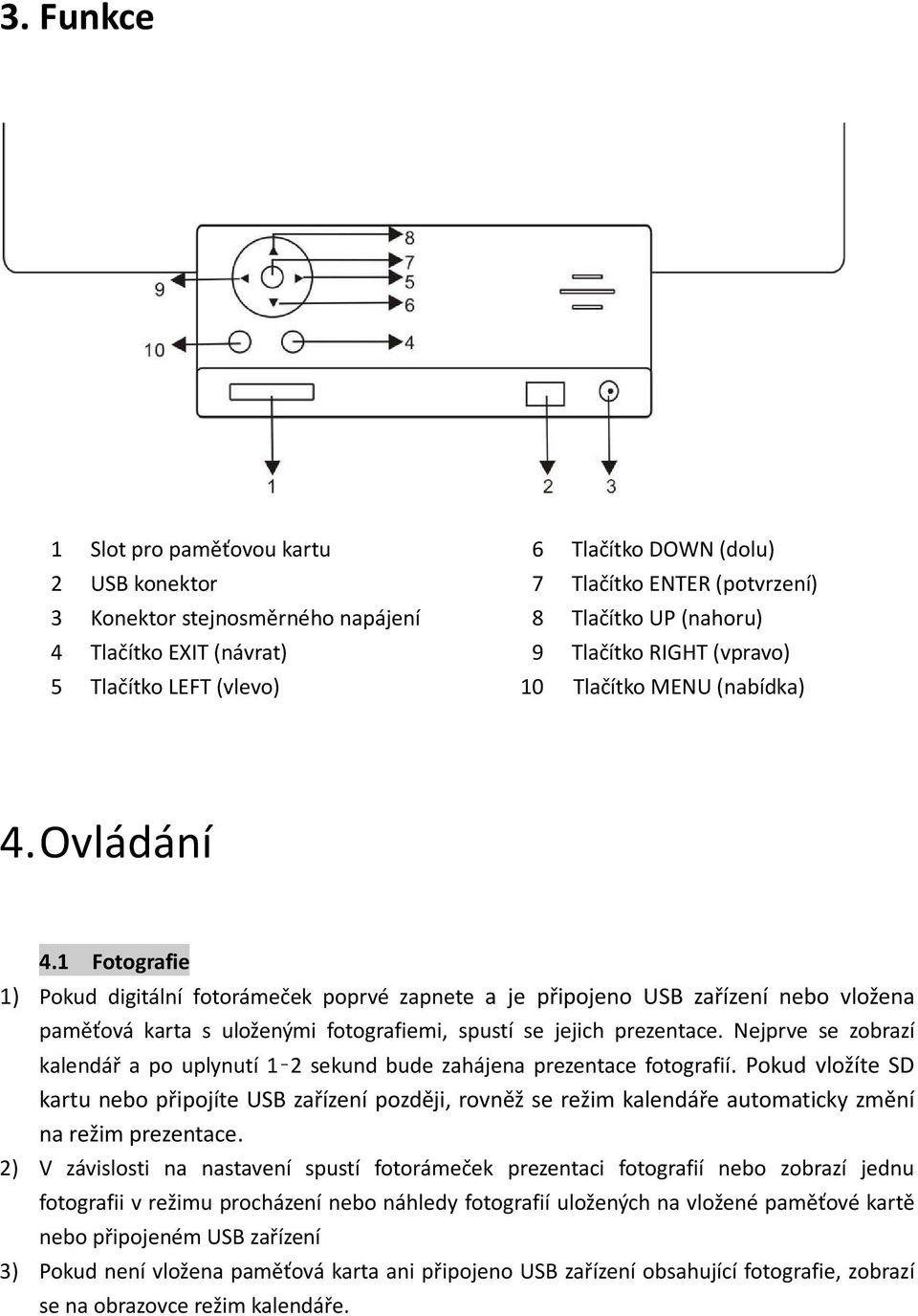 1 Fotografie 1) Pokud digitální fotorámeček poprvé zapnete a je připojeno USB zařízení nebo vložena paměťová karta s uloženými fotografiemi, spustí se jejich prezentace.