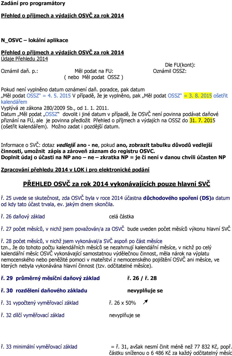 Datum Měl podat OSSZ dovolit i jiné datum v případě, že OSVČ není povinna podávat daňové přiznání na FÚ, ale je povinna předložit Přehled o příjmech a výdajích na OSSZ do 31. 7.