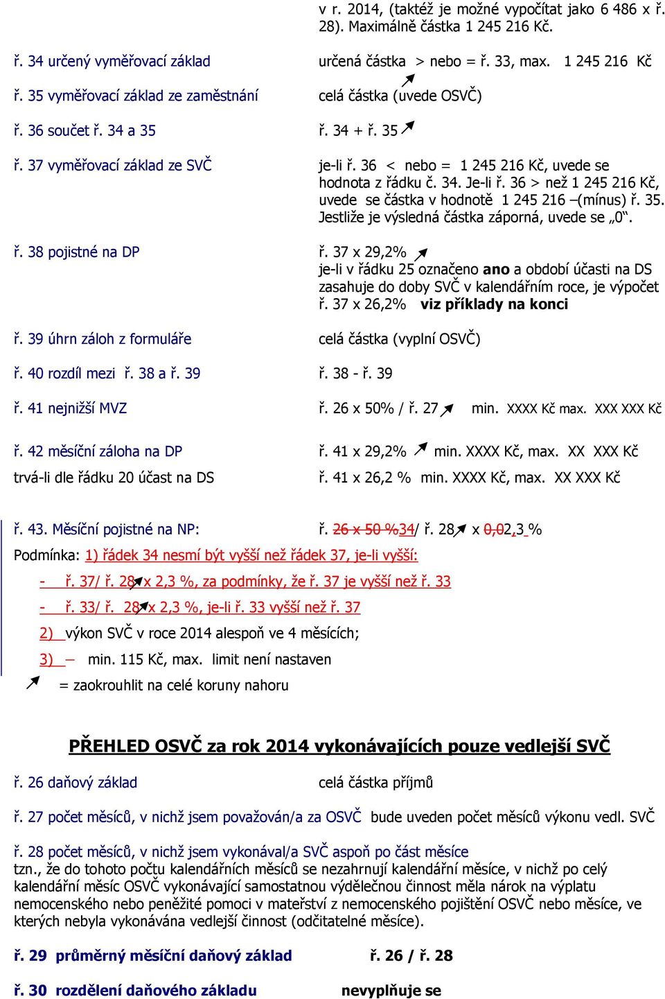 36 > než 1 245 216 Kč, uvede se částka v hodnotě 1 245 216 (mínus) ř. 35. Jestliže je výsledná částka záporná, uvede se 0. ř. 38 pojistné na DP ř.