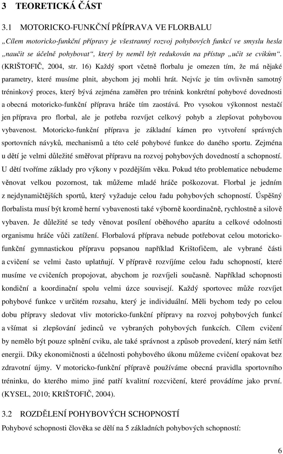 učit se cvikům. (KRIŠTOFIČ, 2004, str. 16) Každý sport včetně florbalu je omezen tím, že má nějaké parametry, které musíme plnit, abychom jej mohli hrát.