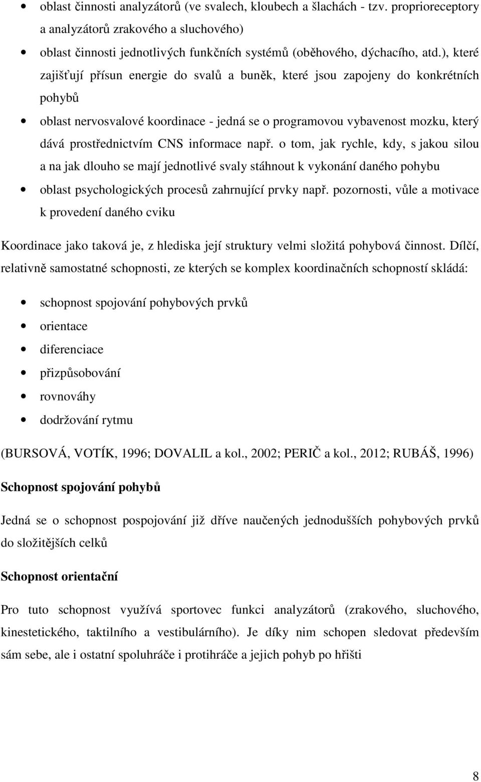 informace např. o tom, jak rychle, kdy, s jakou silou a na jak dlouho se mají jednotlivé svaly stáhnout k vykonání daného pohybu oblast psychologických procesů zahrnující prvky např.