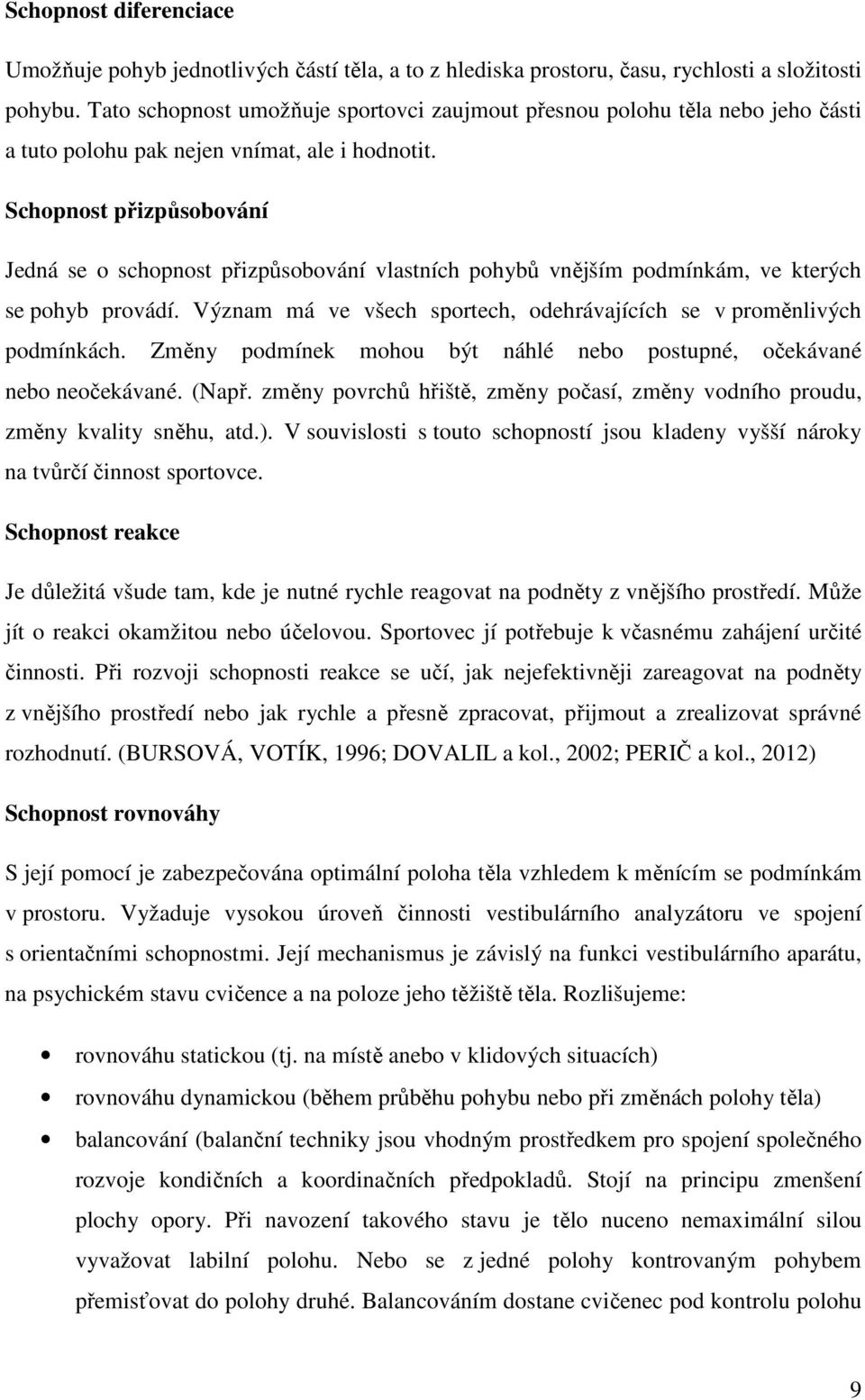Schopnost přizpůsobování Jedná se o schopnost přizpůsobování vlastních pohybů vnějším podmínkám, ve kterých se pohyb provádí. Význam má ve všech sportech, odehrávajících se v proměnlivých podmínkách.
