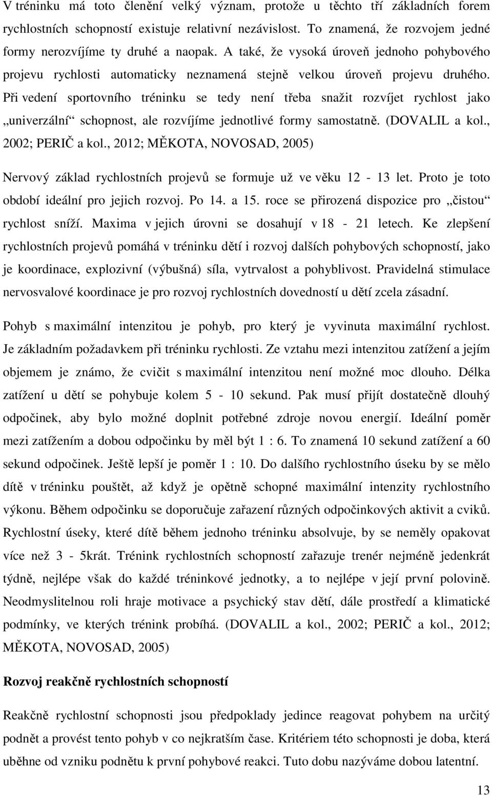 Při vedení sportovního tréninku se tedy není třeba snažit rozvíjet rychlost jako univerzální schopnost, ale rozvíjíme jednotlivé formy samostatně. (DOVALIL a kol., 2002; PERIČ a kol.
