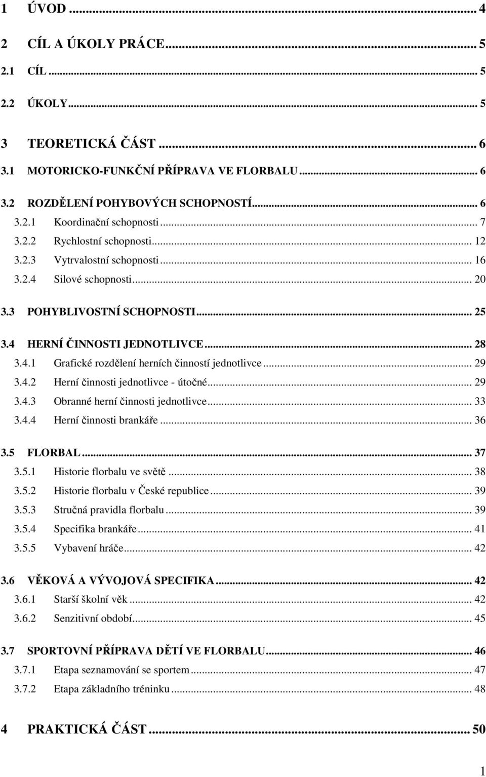 .. 29 3.4.2 Herní činnosti jednotlivce - útočné... 29 3.4.3 Obranné herní činnosti jednotlivce... 33 3.4.4 Herní činnosti brankáře... 36 3.5 FLORBAL... 37 3.5.1 Historie florbalu ve světě... 38 3.5.2 Historie florbalu v České republice.