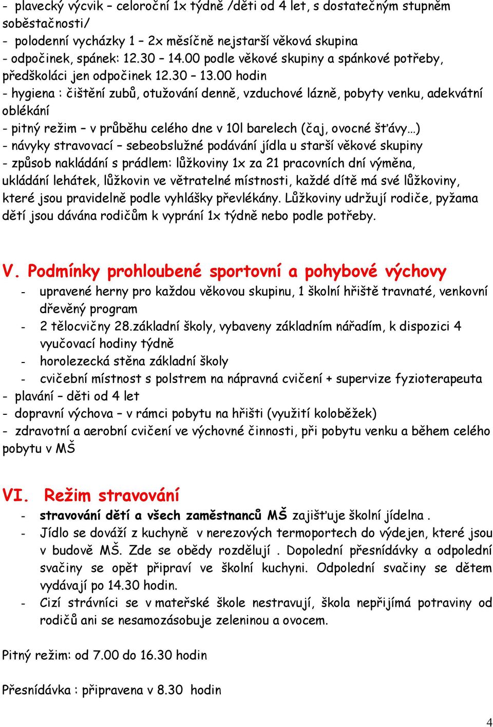 00 hodin - hygiena : čištění zubů, otužování denně, vzduchové lázně, pobyty venku, adekvátní oblékání - pitný režim v průběhu celého dne v 10l barelech (čaj, ovocné šťávy ) - návyky stravovací