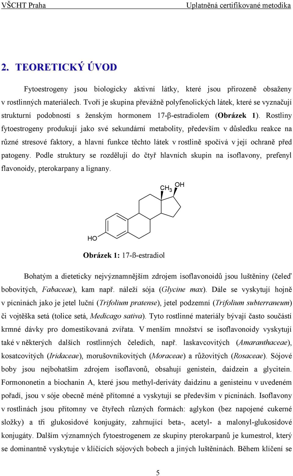 Rostliny fytoestrogeny produkují jako své sekundární metabolity, především v důsledku reakce na různé stresové faktory, a hlavní funkce těchto látek v rostlině spočívá v její ochraně před patogeny.