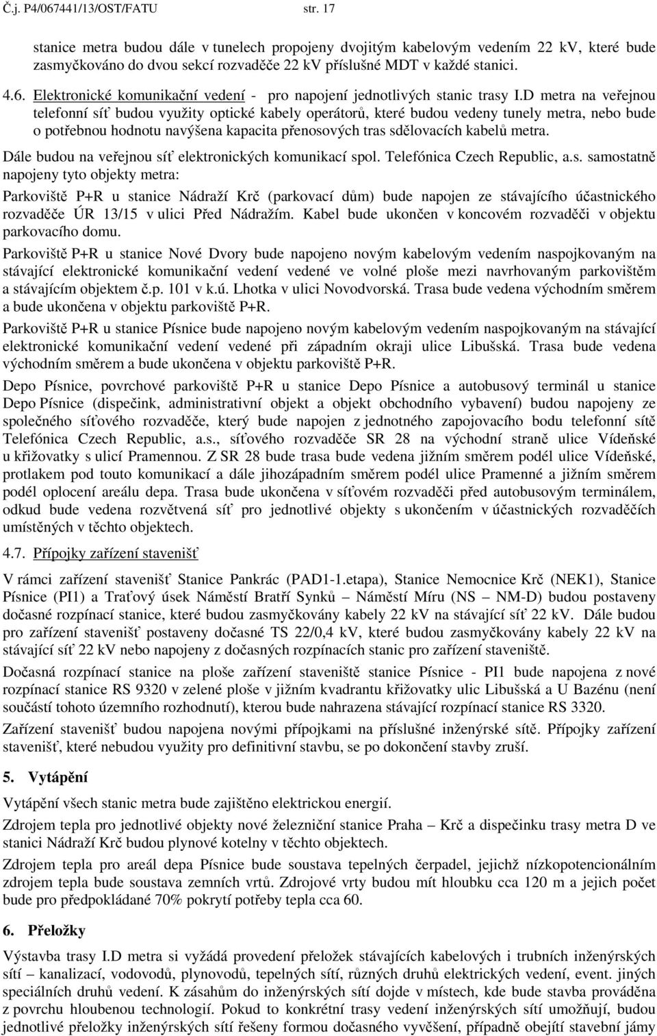 D metra na veřejnou telefonní síť budou využity optické kabely operátorů, které budou vedeny tunely metra, nebo bude o potřebnou hodnotu navýšena kapacita přenosových tras sdělovacích kabelů metra.