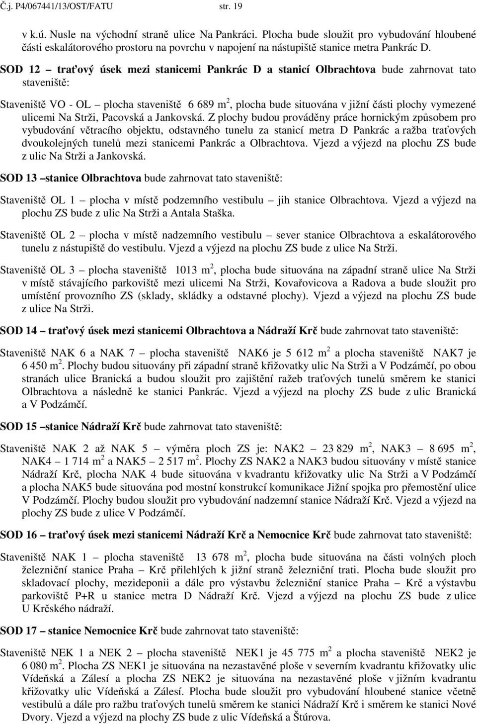 SOD 12 traťový úsek mezi stanicemi Pankrác D a stanicí Olbrachtova bude zahrnovat tato staveniště: Staveniště VO - OL plocha staveniště 6 689 m 2, plocha bude situována v jižní části plochy vymezené