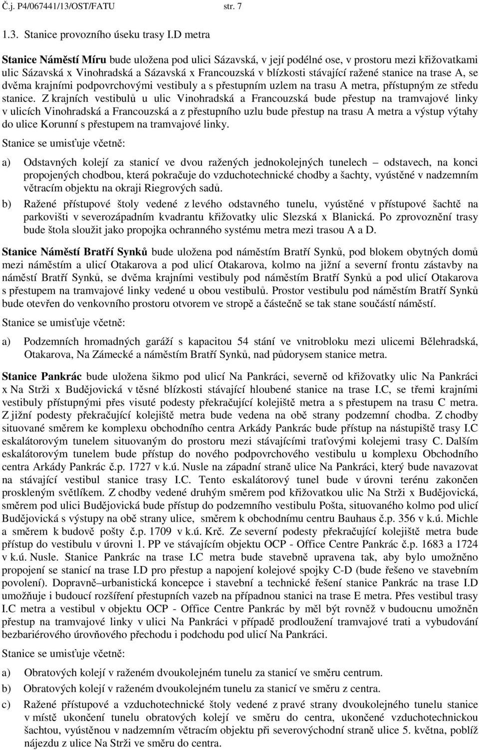 stanice na trase A, se dvěma krajními podpovrchovými vestibuly a s přestupním uzlem na trasu A metra, přístupným ze středu stanice.