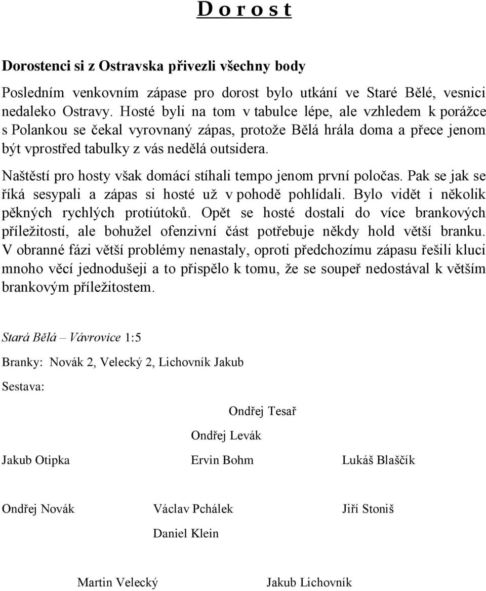 Naštěstí pro hosty však domácí stíhali tempo jenom první poločas. Pak se jak se říká sesypali a zápas si hosté už v pohodě pohlídali. Bylo vidět i několik pěkných rychlých protiútoků.