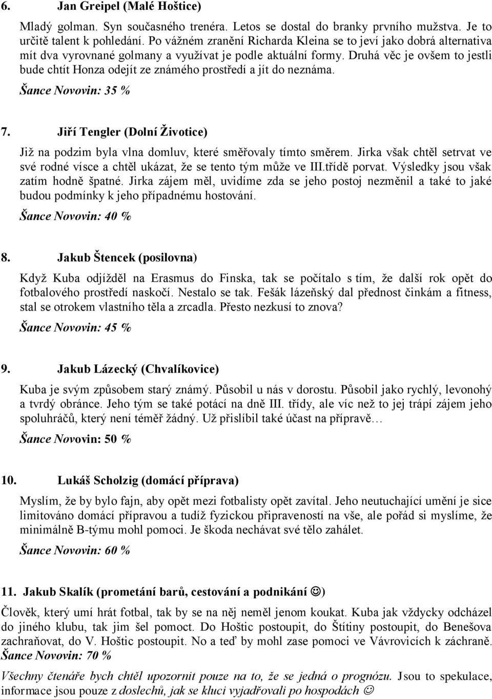 Druhá věc je ovšem to jestli bude chtít Honza odejít ze známého prostředí a jít do neznáma. Šance Novovin: 35 % 7.
