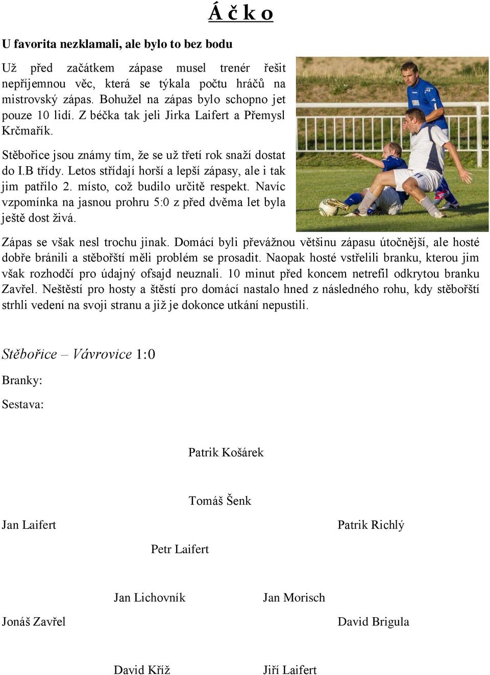 Letos střídají horší a lepší zápasy, ale i tak jim patřilo 2. místo, což budilo určitě respekt. Navíc vzpomínka na jasnou prohru 5:0 z před dvěma let byla ještě dost živá.