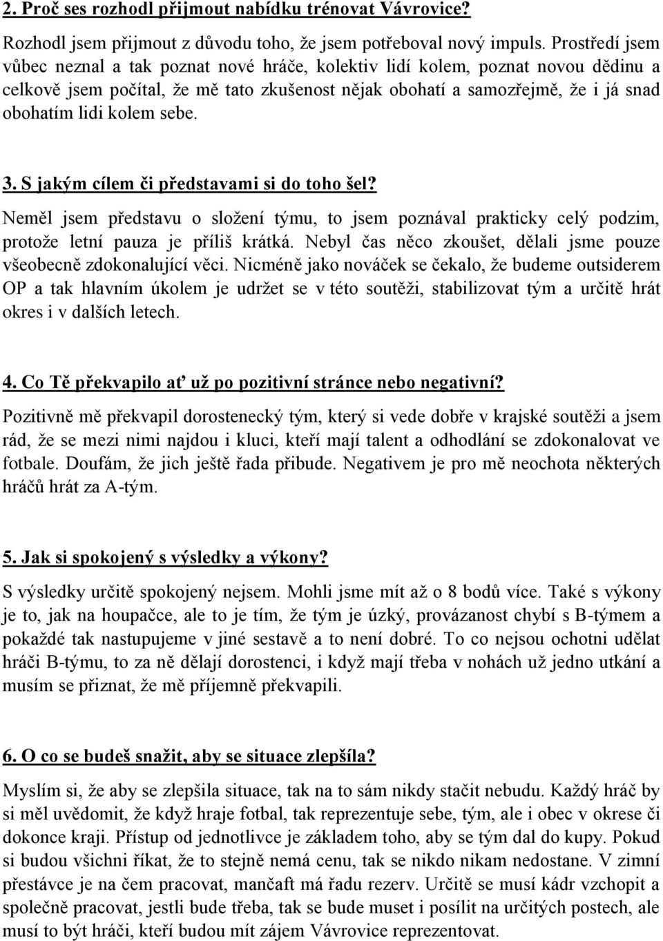 sebe. 3. S jakým cílem či představami si do toho šel? Neměl jsem představu o složení týmu, to jsem poznával prakticky celý podzim, protože letní pauza je příliš krátká.