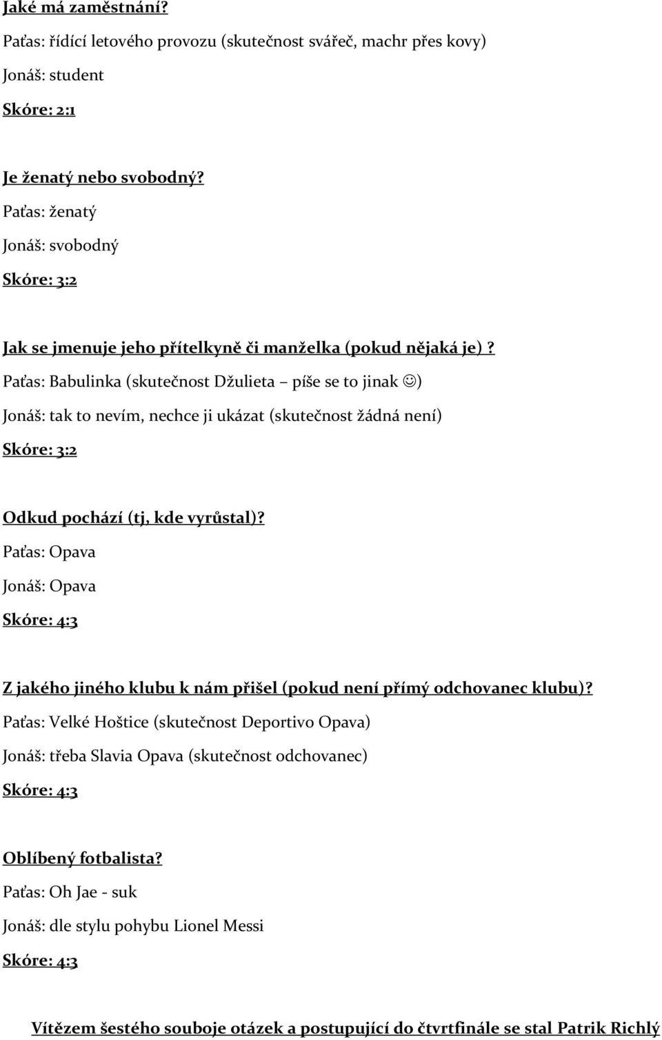 Paťas: Babulinka (skutečnost Džulieta píše se to jinak ) Jonáš: tak to nevím, nechce ji ukázat (skutečnost žádná není) Skóre: 3:2 Odkud pochází (tj, kde vyrůstal)?
