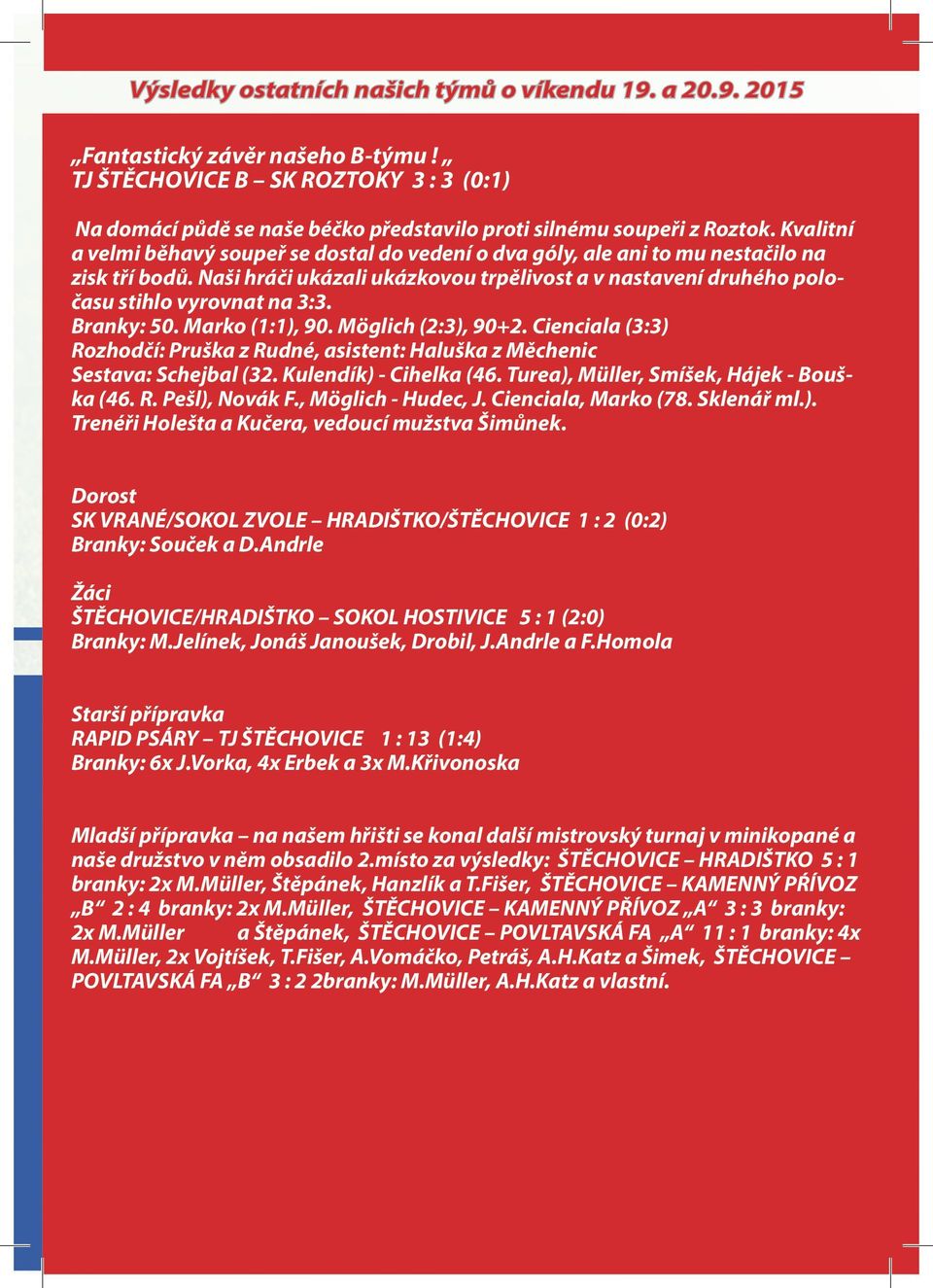 Branky:. Marko (:), 9. Möglich (:), 9+. Cienciala (:) Rozhodčí: Pruška z Rudné, asistent: Haluška z Měchenic Sestava: Schejbal (. Kulendík) - Cihelka (6. Turea), Müller, Smíšek, Hájek - Bouška (6. R. Pešl), Novák F.