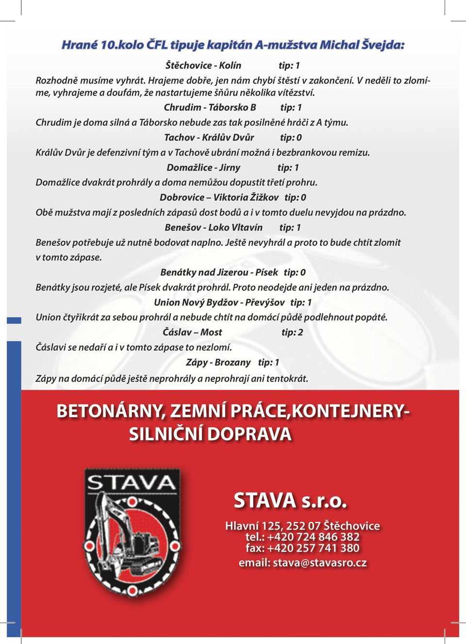 Tachov - Králův Dvůr tip: Králův Dvůr je defenzivní tým a v Tachově ubrání možná i bezbrankovou remizu. Domažlice - Jirny tip: Domažlice dvakrát prohrály a doma nemůžou dopustit třetí prohru.
