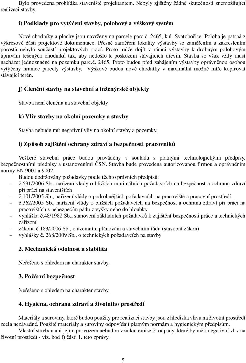 Přesné zaměření lokality výstavby se zaměřením a zakreslením porostů nebylo součástí projektových prací.