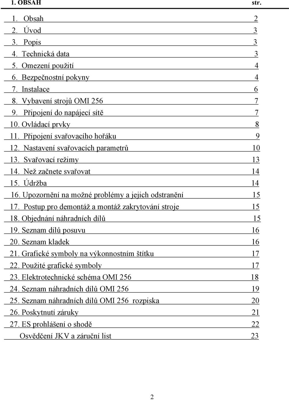 Upozornění na možné problémy a jejich odstranění 15 17. Postup pro demontáž a montáž zakrytování stroje 15 18. Objednání náhradních dílů 15 19. Seznam dílů posuvu 16 20. Seznam kladek 16 21.