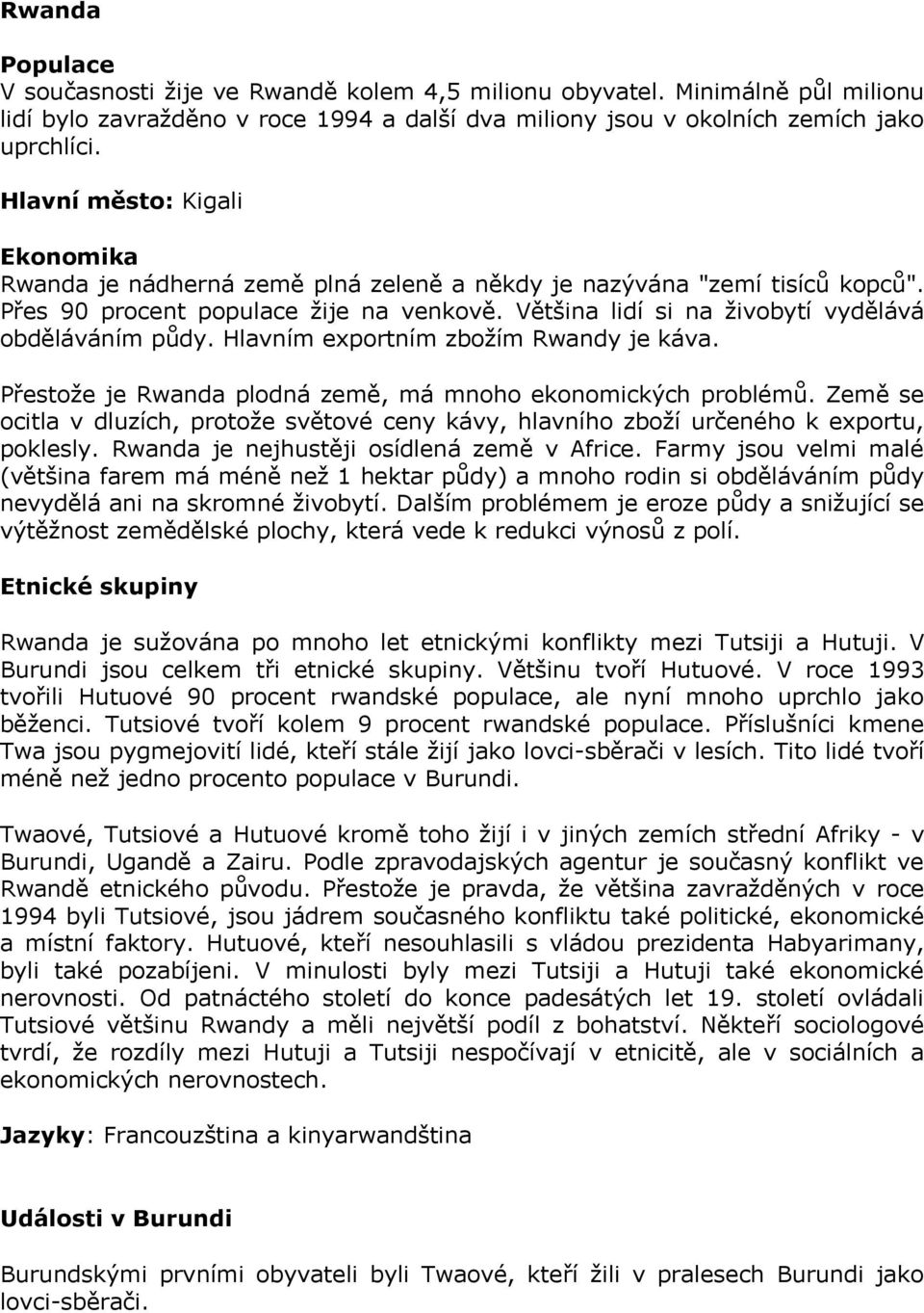 Většina lidí si na živobytí vydělává obděláváním půdy. Hlavním exportním zbožím Rwandy je káva. Přestože je Rwanda plodná země, má mnoho ekonomických problémů.