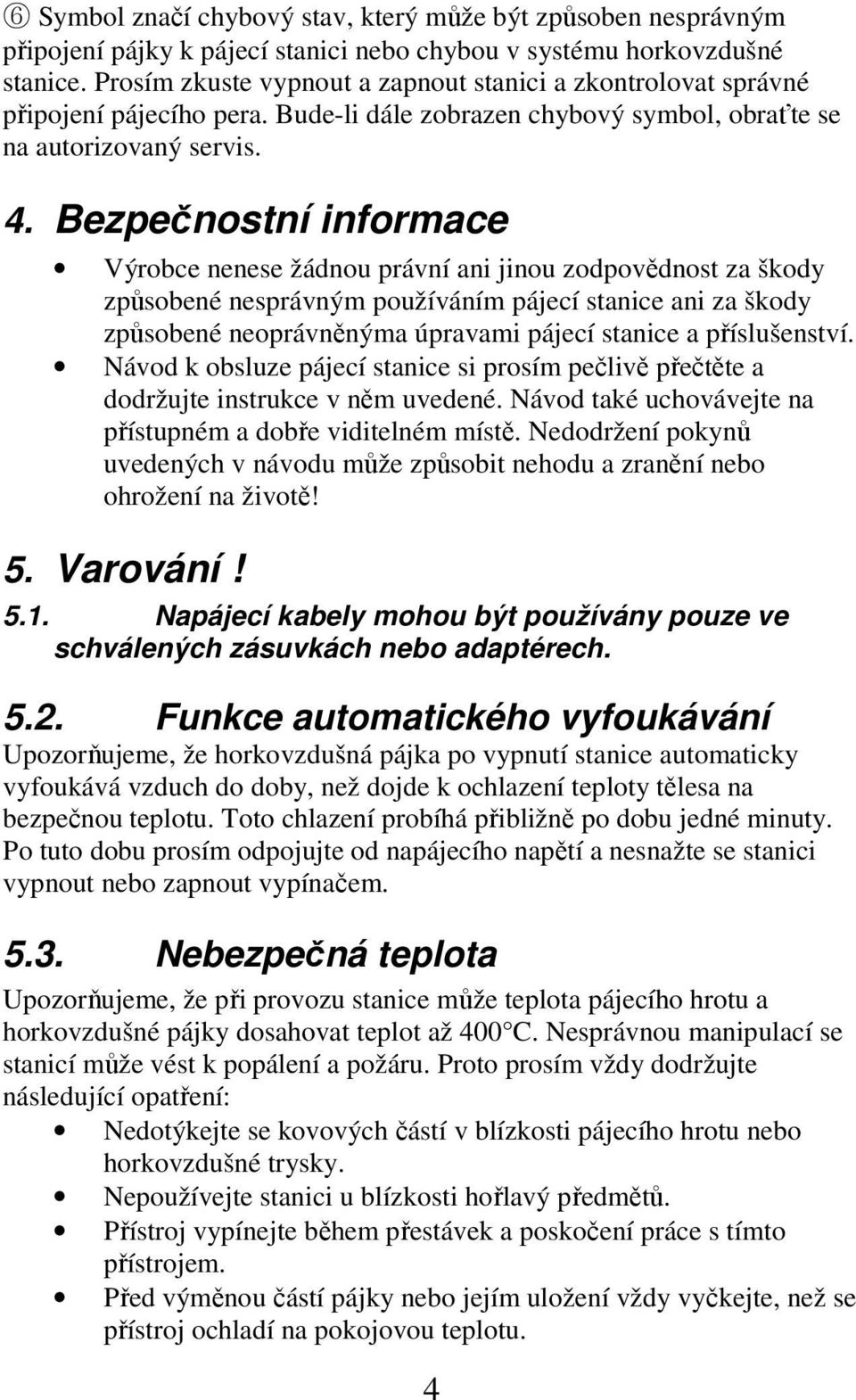 Bezpečnostní informace Výrobce nenese žádnou právní ani jinou zodpovědnost za škody způsobené nesprávným používáním pájecí stanice ani za škody způsobené neoprávněnýma úpravami pájecí stanice a