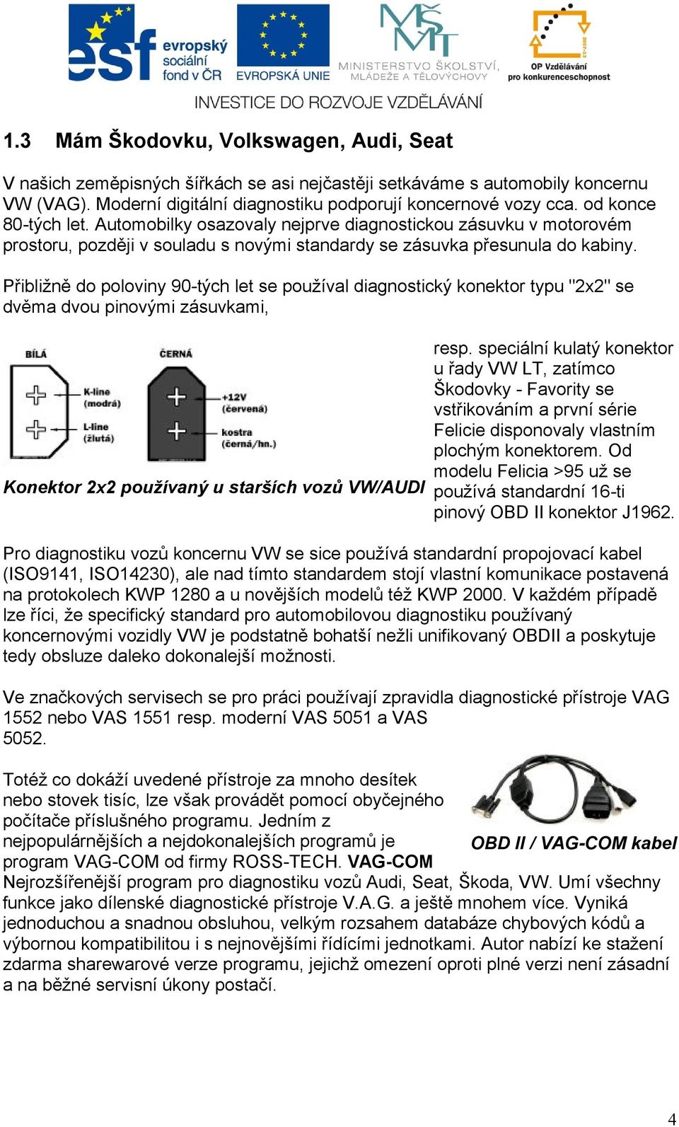 Přibližně do poloviny 90-tých let se používal diagnostický konektor typu "2x2" se dvěma dvou pinovými zásuvkami, Konektor 2x2 používaný u starších vozů VW/AUDI resp.